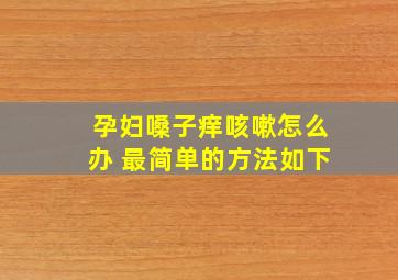 孕妇嗓子痒咳嗽怎么办 最简单的方法如下